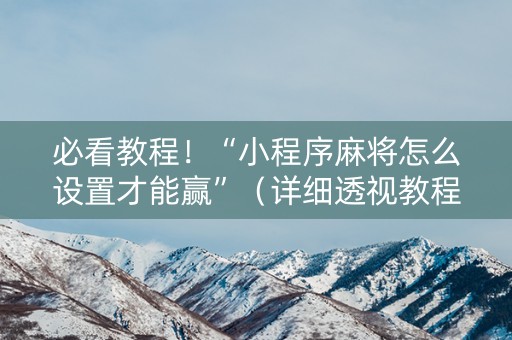 必看教程！“小程序麻将怎么设置才能赢”（详细透视教程）-哔哩哔哩