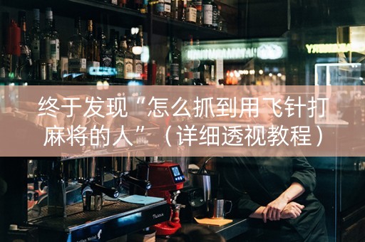 终于发现“怎么抓到用飞针打麻将的人”（详细透视教程）-哔哩哔哩