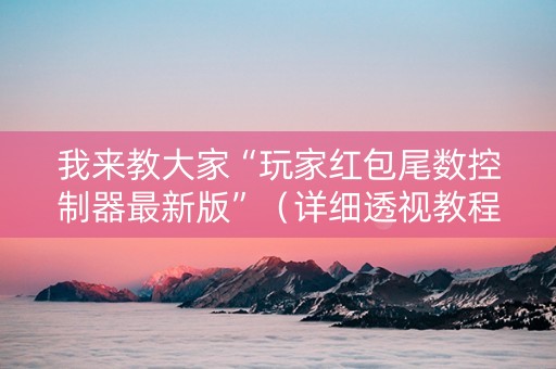 我来教大家“玩家红包尾数控制器最新版”（详细透视教程）-哔哩哔哩