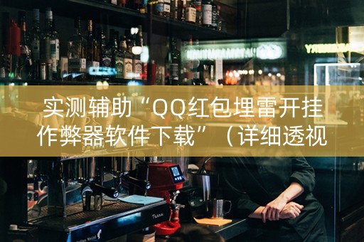 实测辅助“QQ红包埋雷开挂作弊器软件下载”（详细透视教程）-哔哩哔哩