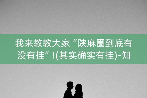 我来教教大家“陕麻圈到底有没有挂”!(其实确实有挂)-知乎