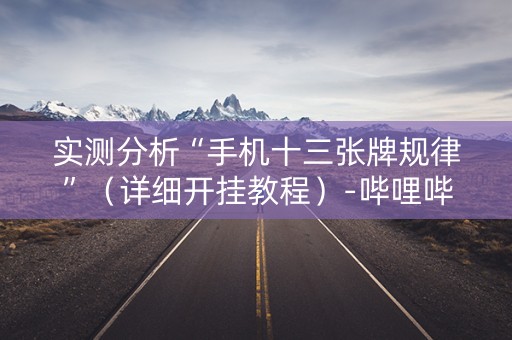 实测分析“手机十三张牌规律”（详细开挂教程）-哔哩哔哩