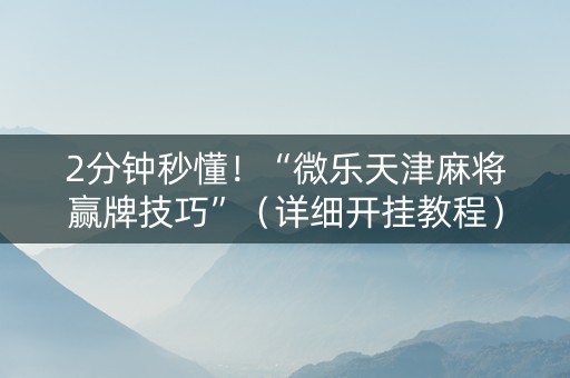 2分钟秒懂！“微乐天津麻将赢牌技巧”（详细开挂教程）-哔哩哔哩
