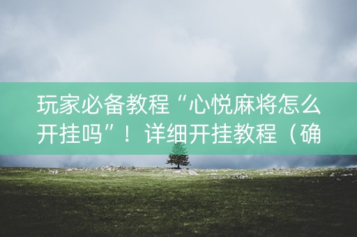 玩家必备教程“心悦麻将怎么开挂吗”！详细开挂教程（确实真的有挂)-知乎