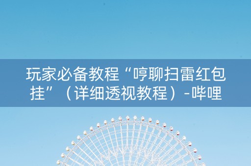玩家必备教程“哼聊扫雷红包挂”（详细透视教程）-哔哩哔哩