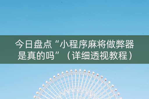 今日盘点“小程序麻将做弊器是真的吗”（详细透视教程）-哔哩哔哩