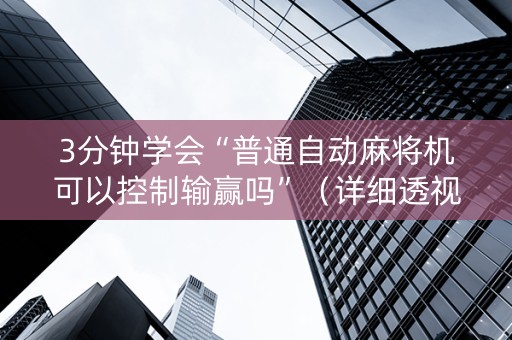 3分钟学会“普通自动麻将机可以控制输赢吗”（详细透视教程）-哔哩哔哩