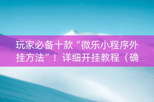 玩家必备十款“微乐小程序外挂方法”！详细开挂教程（确实真的有挂)-知乎