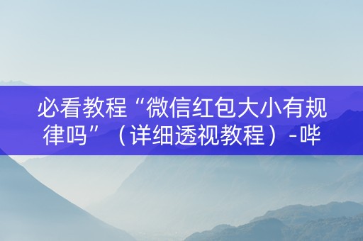 必看教程“微信红包大小有规律吗”（详细透视教程）-哔哩哔哩