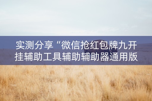 实测分享“微信抢红包牌九开挂辅助工具辅助辅助器通用版”（详细透视教程）-哔哩哔哩