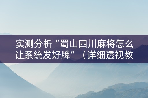 实测分析“蜀山四川麻将怎么让系统发好牌”（详细透视教程）-哔哩哔哩