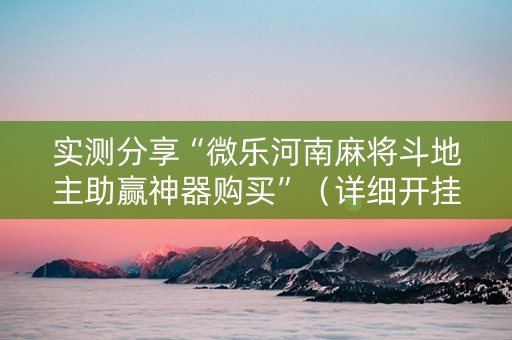 实测分享“微乐河南麻将斗地主助赢神器购买”（详细开挂教程）-哔哩哔哩