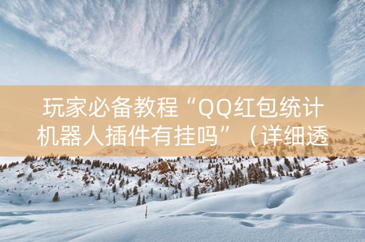 玩家必备教程“QQ红包统计机器人插件有挂吗”（详细透视教程）-哔哩哔哩