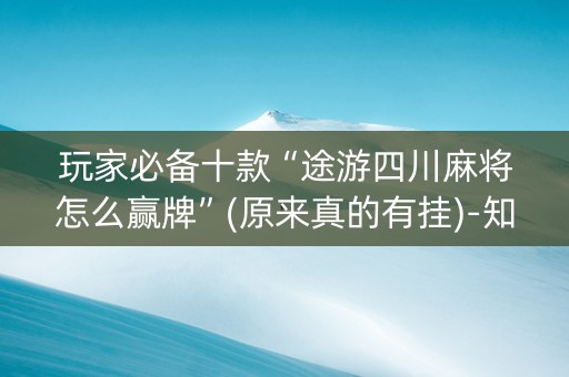玩家必备十款“途游四川麻将怎么赢牌”(原来真的有挂)-知乎