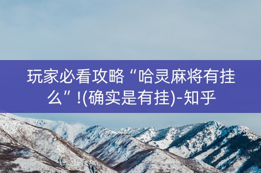 玩家必看攻略“哈灵麻将有挂么”!(确实是有挂)-知乎