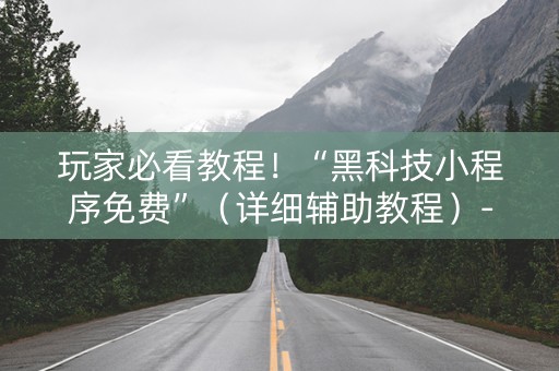 玩家必看教程！“黑科技小程序免费”（详细辅助教程）-哔哩哔哩