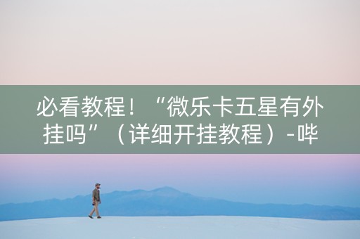 必看教程！“微乐卡五星有外挂吗”（详细开挂教程）-哔哩哔哩