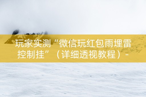 玩家实测“微信玩红包雨埋雷控制挂”（详细透视教程）-哔哩哔哩