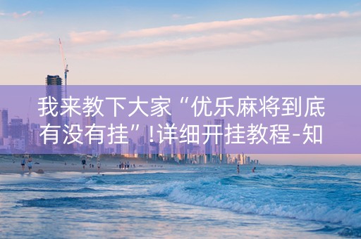 我来教下大家“优乐麻将到底有没有挂”!详细开挂教程-知乎