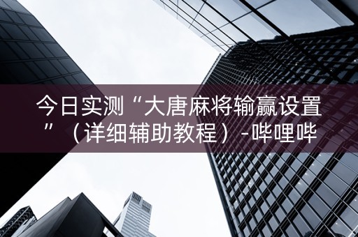 今日实测“大唐麻将输赢设置”（详细辅助教程）-哔哩哔哩