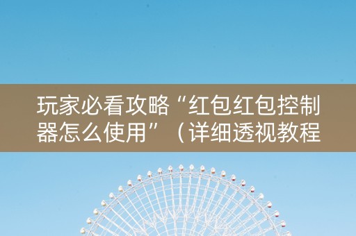 玩家必看攻略“红包红包控制器怎么使用”（详细透视教程）-哔哩哔哩