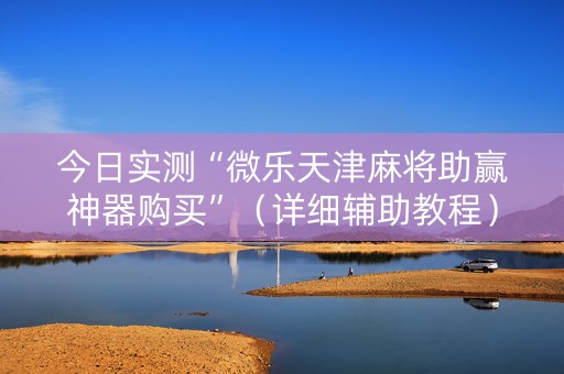 今日实测“微乐天津麻将助赢神器购买”（详细辅助教程）-哔哩哔哩