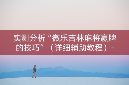 实测分析“微乐吉林麻将赢牌的技巧”（详细辅助教程）-哔哩哔哩