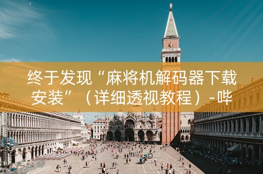 终于发现“麻将机解码器下载安装”（详细透视教程）-哔哩哔哩