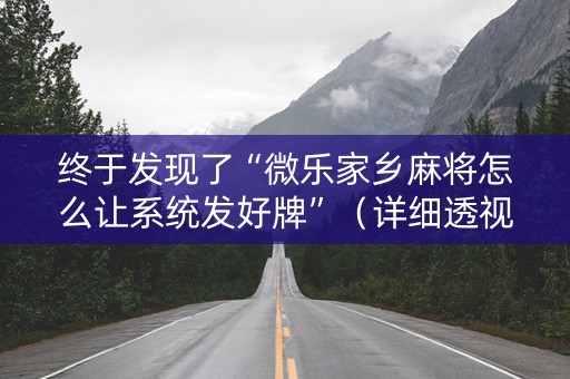 终于发现了“微乐家乡麻将怎么让系统发好牌”（详细透视教程）-哔哩哔哩