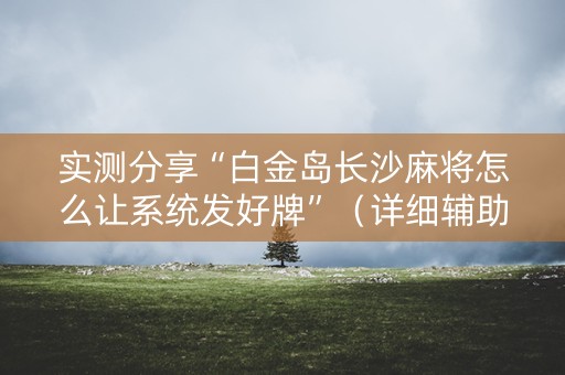 实测分享“白金岛长沙麻将怎么让系统发好牌”（详细辅助教程）-哔哩哔哩