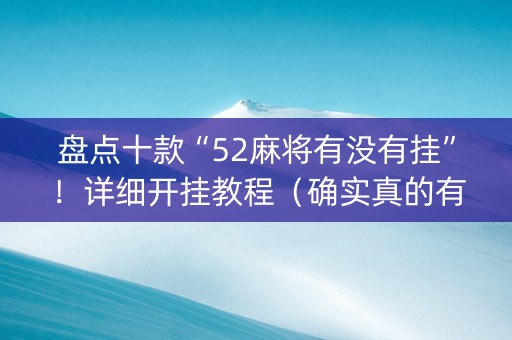 盘点十款“52麻将有没有挂”！详细开挂教程（确实真的有挂)-知乎