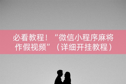 必看教程！“微信小程序麻将作假视频”（详细开挂教程）-哔哩哔哩