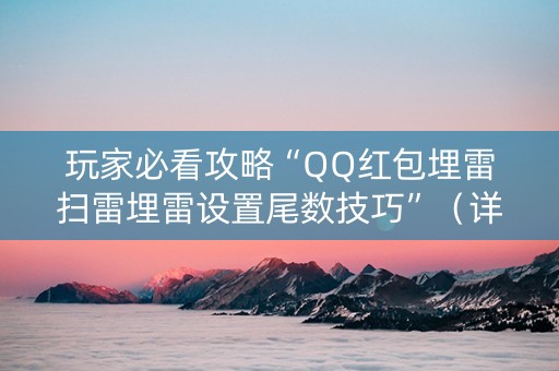 玩家必看攻略“QQ红包埋雷扫雷埋雷设置尾数技巧”（详细透视教程）-哔哩哔哩