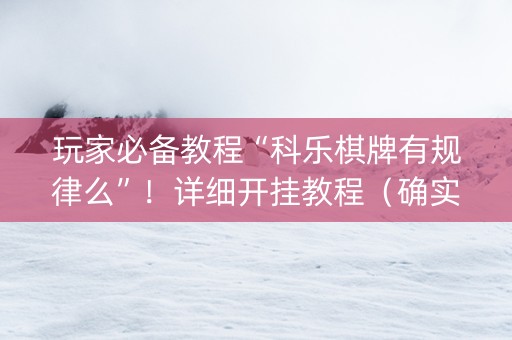 玩家必备教程“科乐棋牌有规律么”！详细开挂教程（确实真的有挂)-知乎