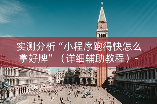 实测分析“小程序跑得快怎么拿好牌”（详细辅助教程）-哔哩哔哩