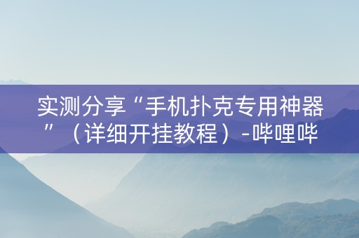 实测分享“手机扑克专用神器”（详细开挂教程）-哔哩哔哩
