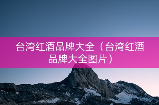 台湾红酒品牌大全（台湾红酒品牌大全图片）