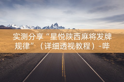 实测分享“星悦陕西麻将发牌规律”（详细透视教程）-哔哩哔哩