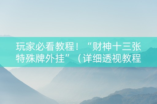玩家必看教程！“财神十三张特殊牌外挂”（详细透视教程）-哔哩哔哩