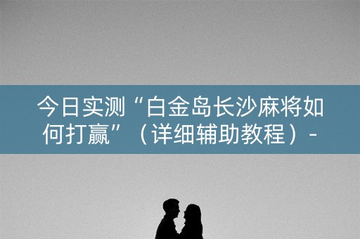 今日实测“白金岛长沙麻将如何打赢”（详细辅助教程）-哔哩哔哩