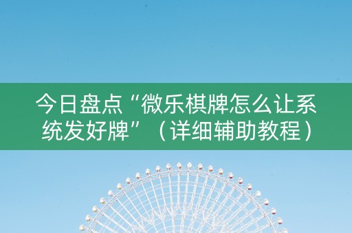 今日盘点“微乐棋牌怎么让系统发好牌”（详细辅助教程）-哔哩哔哩