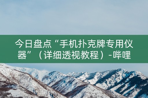 今日盘点“手机扑克牌专用仪器”（详细透视教程）-哔哩哔哩