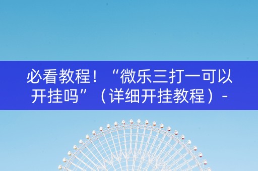 必看教程！“微乐三打一可以开挂吗”（详细开挂教程）-哔哩哔哩