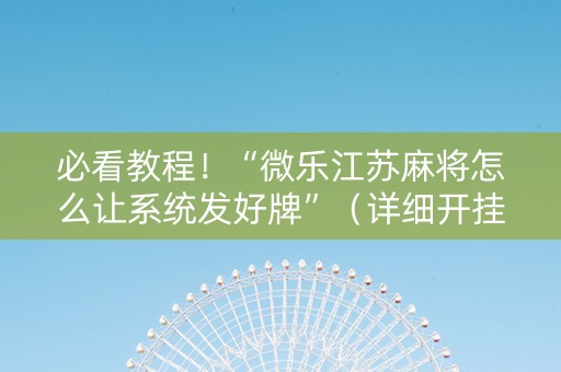 必看教程！“微乐江苏麻将怎么让系统发好牌”（详细开挂教程）-哔哩哔哩