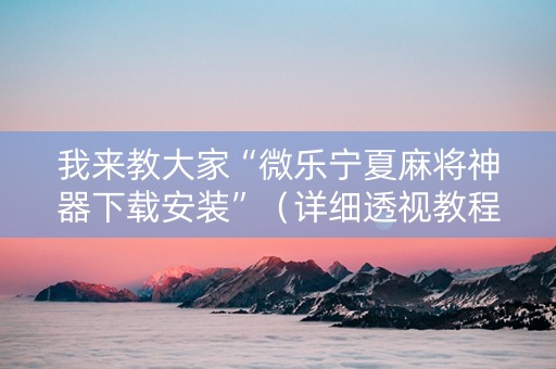 我来教大家“微乐宁夏麻将神器下载安装”（详细透视教程）-哔哩哔哩