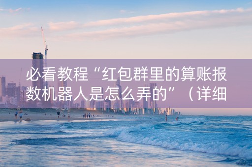 必看教程“红包群里的算账报数机器人是怎么弄的”（详细透视教程）-哔哩哔哩