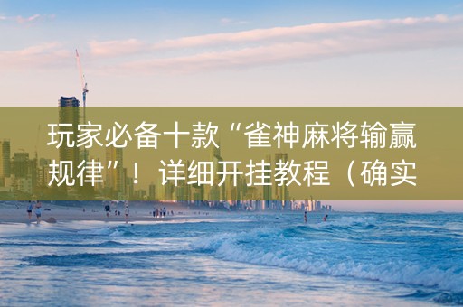 玩家必备十款“雀神麻将输赢规律”！详细开挂教程（确实真的有挂)-知乎