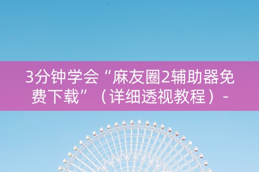3分钟学会“麻友圈2辅助器免费下载”（详细透视教程）-哔哩哔哩