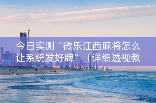 今日实测“微乐江西麻将怎么让系统发好牌”（详细透视教程）-哔哩哔哩