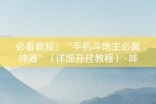 必看教程！“手机斗地主必赢神器”（详细开挂教程）-哔哩哔哩